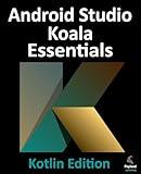 Android Studio Koala Essentials - Kotlin Edition: Developing Android Apps Using Android Studio Koala Feature Drop and Kotlin