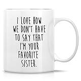 Retreez Funny Mug - I Love How We Don't Have to Say I'm Your Favorite Sister 11 Oz Ceramic Coffee Mugs - Funny, Sarcasm, Sarcastic, Motivational, Inspirational birthday gifts for best friend coworkers