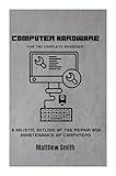 Computer Hardware for the Complete Beginner: A holistic outline of the repair and maintenance of computers (Information Technology for the Complete Beginner)