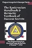 The Rosicrucian Handbook & Hermetic Textbook of Success Secrets: The Original American Illuminati Loge de Parfaits d' Écosse ™- 1764