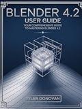 Blender 4.2 User Guide: Your Comprehensive Guide to Mastering Blender 4.2 - Unlock the Power of 3D Modeling, Animation, and Visual Effects with Expert Tips & Tricks for Beginners and Professionals