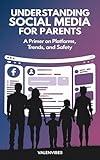 Understanding Social Media for Parents: A Primer on Platforms, Trends, and Safety (Supporting Your Child's Social Media Journey Book 2)