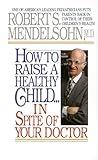 How to Raise a Healthy Child in Spite of Your Doctor: One of America's Leading Pediatricians Puts Parents Back in Control of Their Children's Health