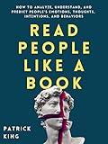 Read People Like a Book: How to Analyze, Understand, and Predict People’s Emotions, Thoughts, Intentions, and Behaviors (How to be More Likable and Charismatic Book 1)