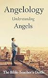 Angelology: Understanding Angels (The Bible Teacher's Guide)