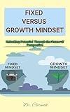 Fixed Versus Growth Mindset: Unlocking Potential Through the Power of Perspective (Your journey to self help and personal transformation)