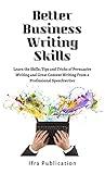 Better Business Writing Skills: Learn the Skills, Tips and Tricks of Persuasive Writing and Great Content Writing From a Professional Speechwriter