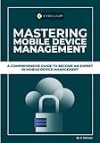 Mastering Mobile Device Management: A Comprehensive Guide To Become An Expert In Mobile Device Management