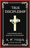 True Discipleship: Following Our Master To Calvary (Christian Teaching Books on God, Jesus Christ & the Church Book 3)