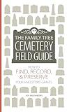 The Family Tree Cemetery Field Guide: How to Find, Record, and Preserve Your Ancestors' Graves