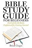 Bible Study Guide for Beginners: Each of the 66 Books Explained for Getting Started (The Bible Study Book)