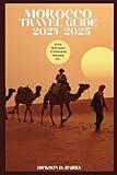 MOROCCO TRAVEL GUIDE 2024-2025: Unveil Marrakech Fes Casablanca Rabat Chefchaouen Meknes Essaouira Tangier Atlas Mountians Sahara Desert Ait Benhaddou Ouzoud Waterfalls And More