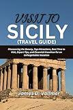 Visit to Sicily (Travel Guide): Discovering the Beauty, Top-Attractions, Best Time to Visit, Expert Tips, and Essential Know-How for an Unforgettable Vacation.