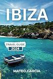 IBIZA TRAVEL GUIDE 2024: Explore Beaches, Festivals, and Cultural Treasures for an Unforgettable Island Escape