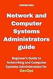 Network and Computer Systems Administrators guide: Beginner's Guide to Networking and Computer Systems Administration for DevOps