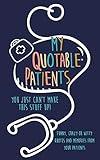 My Quotable Patients: You just can't make this stuff up!: Funny, Crazy or Witty Quotes and memories from your patients