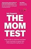 The Mom Test: How to talk to customers & learn if your business is a good idea when everyone is lying to you