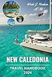 New Caledonia Travel Handbook 2024: A Journey Through Time; The Perfect Travel Tips for Exploring, Pristine Beaches,Pacific jewel,Underwater Gardens,Hidden Wonders and Vibrant culture (Travel Guides)