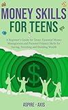 Money Skills for Teens: A Beginner's Guide for Teens: Essential Money Management and Personal Finance Skills for Saving, Investing and Building Wealth (Teen Spark)