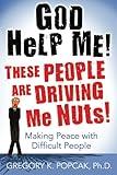 God Help Me! These People Are Driving Me Nuts!: Making Peace with Difficult People