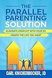 The Parallel Parenting Solution: Eliminate Confict With Your Ex, Create The Life You Want