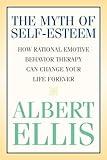 The Myth of Self-esteem: How Rational Emotive Behavior Therapy Can Change Your Life Forever (Psychology)