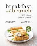 Breakfast and Brunch All Day Cookbook: Why Breakfast Has Become Everyone's Favorite Meal