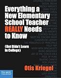 Everything a New Elementary School Teacher REALLY Needs to Know (But Didn't Learn in College): (But Didn't Learn in College) (Free Spirit Professional®)