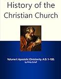 History of the Christian Church I: Apostolic Christianity. A.D. 1-100