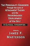 The Personality Disorders Through the Lens of Attachment Theory and the Neurobiologic Development of the Self: A Clinical Integration