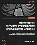 Mathematics for Game Programming and Computer Graphics: Explore the essential mathematics for creating, rendering, and manipulating 3D virtual environments