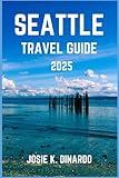 SEATTLE TRAVEL GUIDE 2025: Discovering the Essence of the Emerald City: Insider Tips, Visuals and More