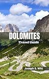 DOLOMITES TRAVEL GUIDE: Your Ultimate Companion to Unveil Breathtaking Views, Adventures, Cultural Treasures, Experience the Majestic Peaks, Top Trails, Alpine Escapes, and Rich Heritage