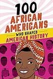 100 African Americans Who Shaped American History: Incredible Stories of Black Heroes (Black History Books for Kids)