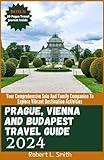 PRAGUE, VIENNA AND BUDAPEST TRAVEL GUIDE 2024: Your Comprehensive Solo And Family Companion To Explore Vibrant Destination Activities