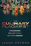 The Culinary Plagiarist: (Mis)Adventures of a Lusty, Thieving, God-Fearing Gourmand