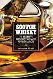 Scotch Whisky: It's History, Production and Appreciation