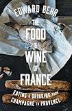 The Food and Wine of France: Eating and Drinking from Champagne to Provence