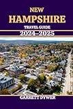 NEW HAMPSHIRE TRAVEL GUIDE 2024-2025: A Comprehensive Journey Through New Hampshire's Hidden Gems, Outdoor Adventures, and Quaint Towns.