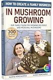 How to Create a Family Business in Mushroom Growing: Our Family Farm for Growing Delicious and Medicinal Mushrooms | Growing Exotic Mushrooms for Beginners ... mushrooms at home and on the farm Book 1)