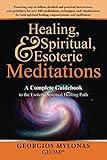 Healing, Spiritual, and Esoteric Meditations: A Complete Guidebook to the Esoteric Spiritual Healing Path