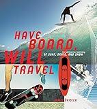 Have Board, Will Travel: The Definitive History of Surf, Skate, and Snow