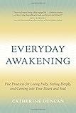 Everyday Awakening: Five Practices for Living Fully, Feeling Deeply, and Coming into Your Heart and Soul