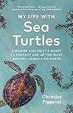 My Life with Sea Turtles: A Marine Biologist’s Quest to Protect One of the Most Ancient Animals on Earth