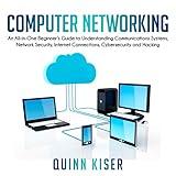 Computer Networking: An All-in-One Beginner's Guide to Understanding Communications Systems, Network Security, Internet Connections, Cybersecurity and Hacking