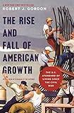 The Rise and Fall of American Growth: The U.S. Standard of Living since the Civil War (The Princeton Economic History of the Western World, 70)