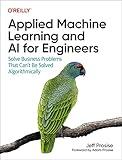 Applied Machine Learning and AI for Engineers: Solve Business Problems That Can't Be Solved Algorithmically