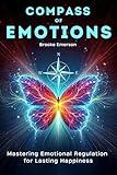 Compass of Emotions: Mastering Emotional Regulation for Lasting Happiness (Emotional Intelligence & Mental Health Collection)