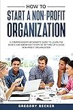 How to Start a Non-Profit Organization: A Comprehensive Beginner's Guide to Learn the Basics and Important Steps of Setting Up a Good Non-Profit Organization