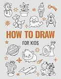 How to Draw Book for Kids: A Simple Step-by-Step Guide to Drawing Cute Animals, Cool Vehicles, Food, Plants and So Much More